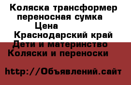 Коляска трансформер переносная сумка › Цена ­ 7 000 - Краснодарский край Дети и материнство » Коляски и переноски   